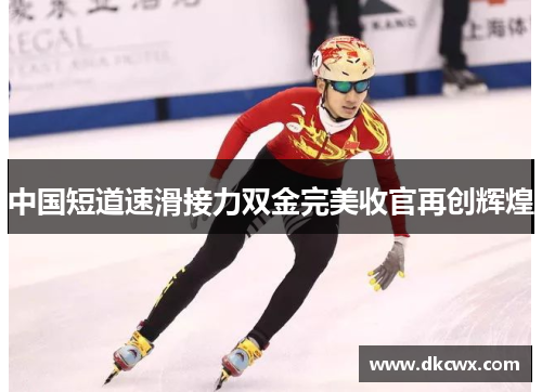 中国短道速滑接力双金完美收官再创辉煌