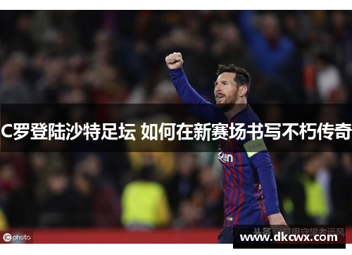 C罗登陆沙特足坛 如何在新赛场书写不朽传奇
