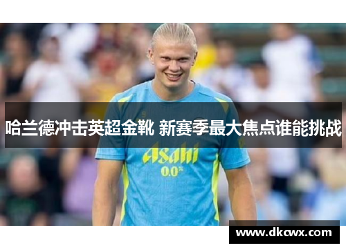 哈兰德冲击英超金靴 新赛季最大焦点谁能挑战