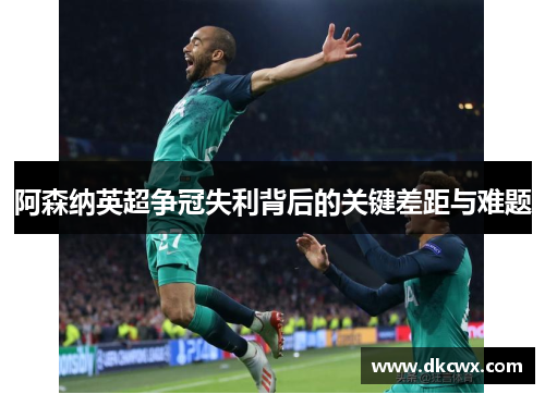 阿森纳英超争冠失利背后的关键差距与难题