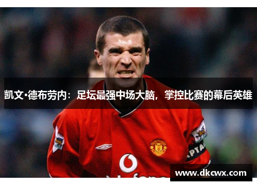 凯文·德布劳内：足坛最强中场大脑，掌控比赛的幕后英雄