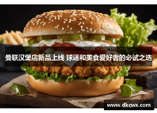 曼联汉堡店新品上线 球迷和美食爱好者的必试之选